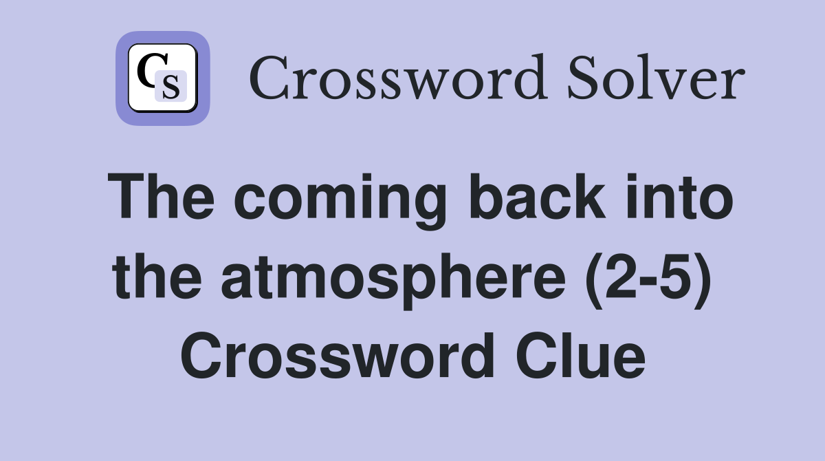 The coming back into the atmosphere (2-5) Crossword Clue