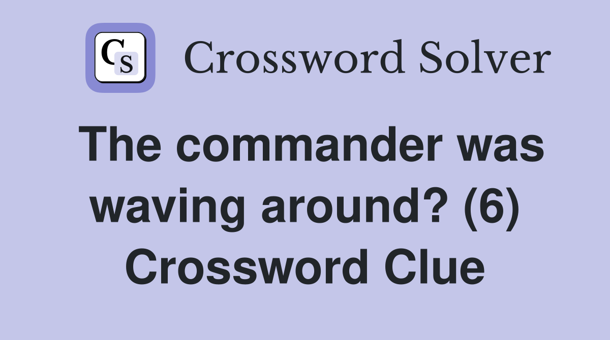 The commander was waving around? (6) Crossword Clue
