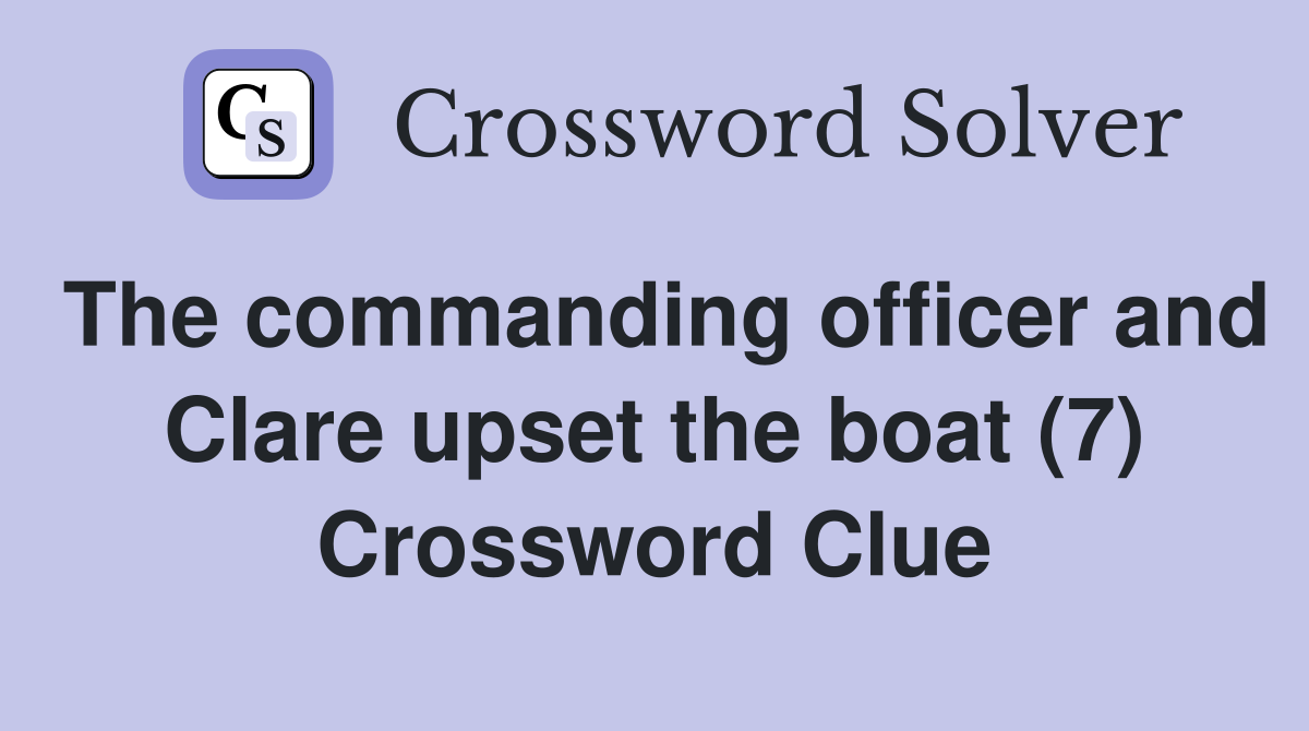 The commanding officer and Clare upset the boat (7) Crossword Clue