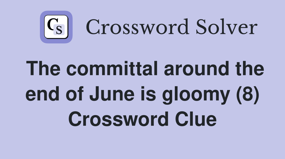 The committal around the end of June is gloomy (8) Crossword Clue