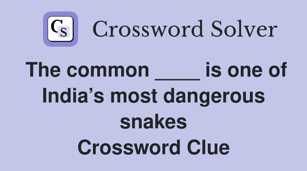 The common ____ is one of India’s most dangerous snakes Crossword Clue