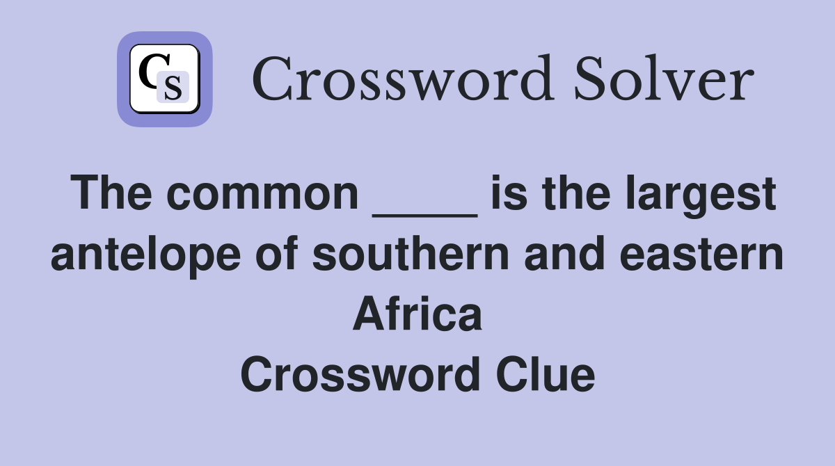 The common ____ is the largest antelope of southern and eastern Africa Crossword Clue