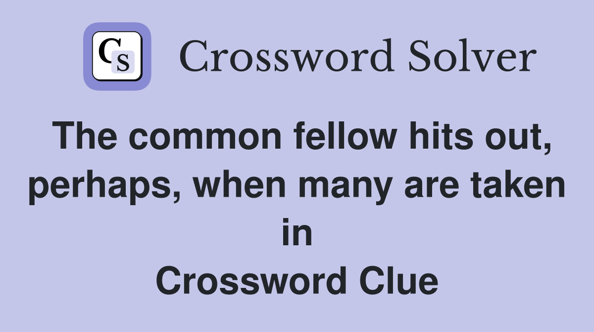 The common fellow hits out, perhaps, when many are taken in Crossword Clue