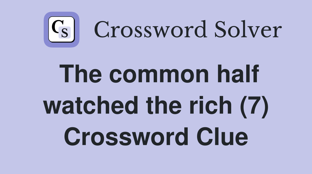 The common half watched the rich (7) Crossword Clue