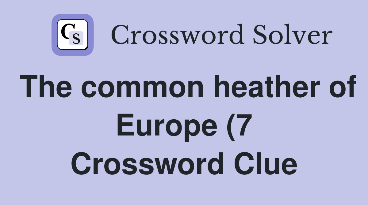 The common heather of Europe (7) Crossword Clue Answers Crossword The common heather of Europe (7) Crossword Clue Answers Crossword