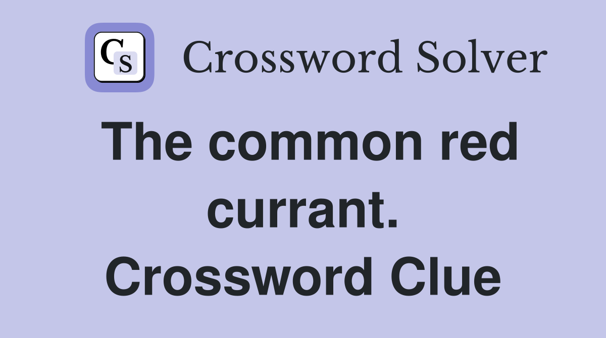 The common red currant. Crossword Clue