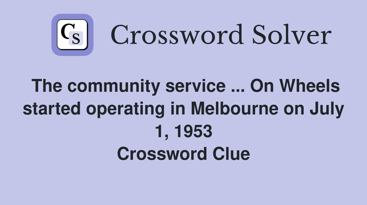 The community service ... On Wheels started operating in Melbourne on July 1, 1953 Crossword Clue