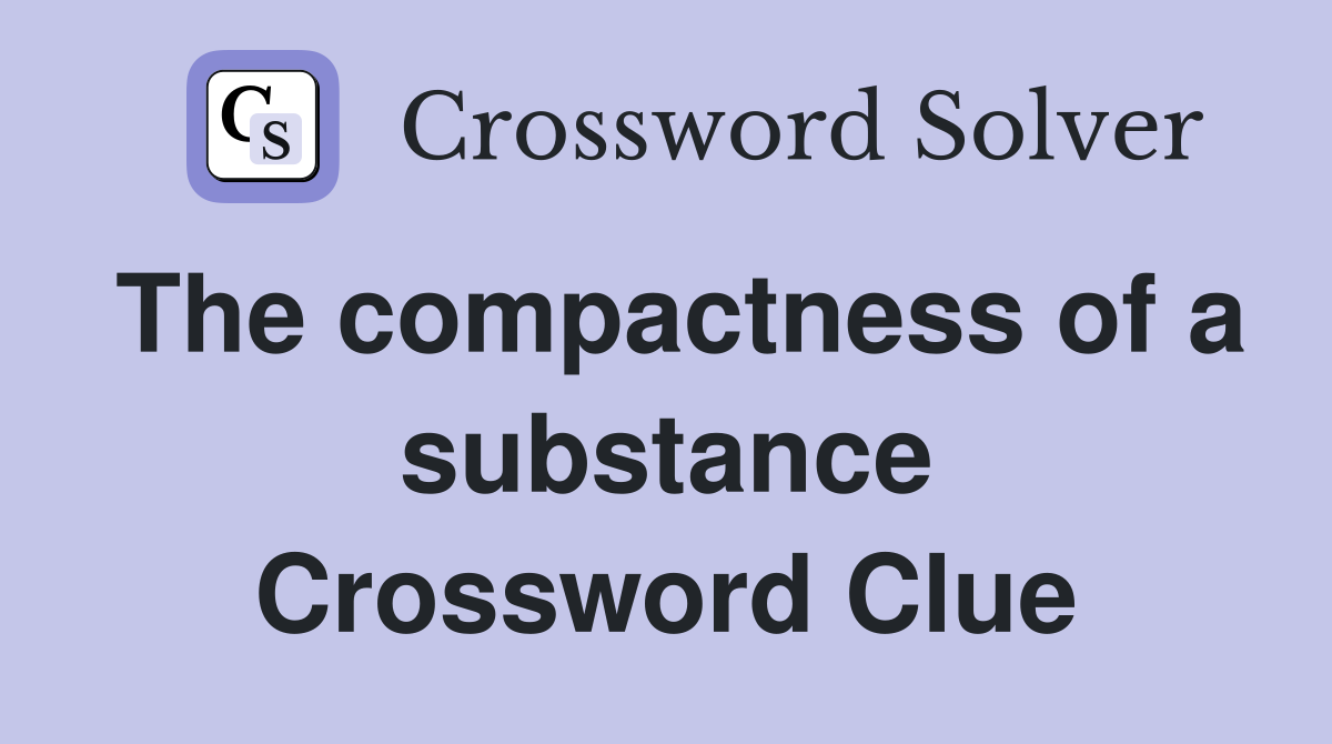 The compactness of a substance Crossword Clue