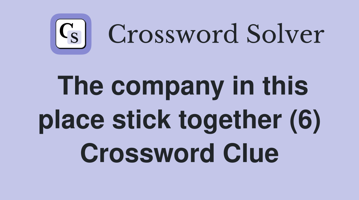 The company in this place stick together (6) Crossword Clue