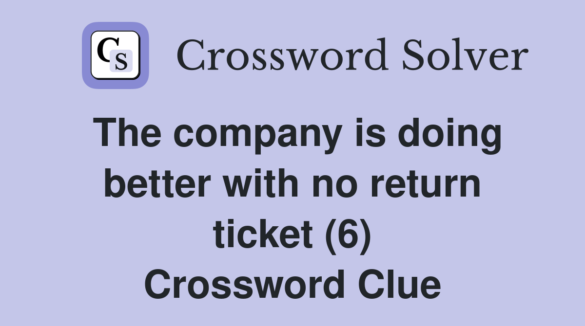 The company is doing better with no return ticket (6) Crossword Clue