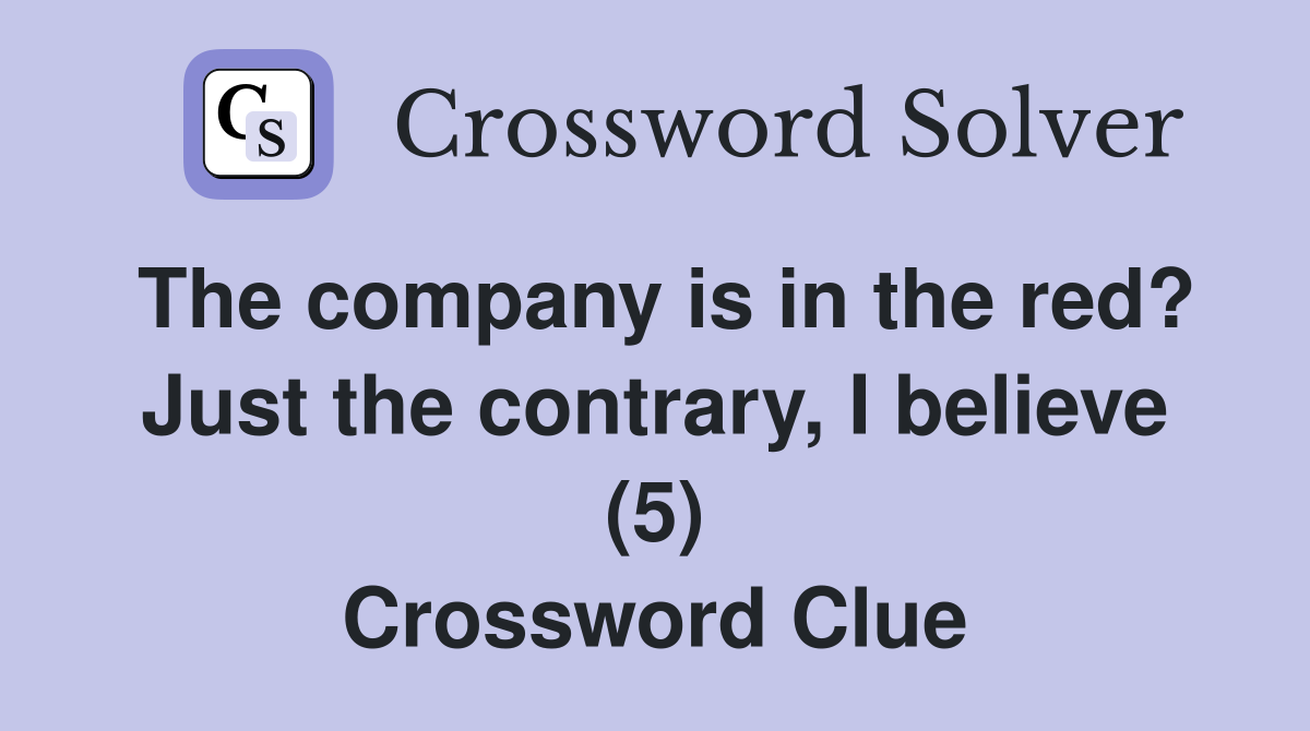 The company is in the red? Just the contrary, I believe (5) Crossword Clue
