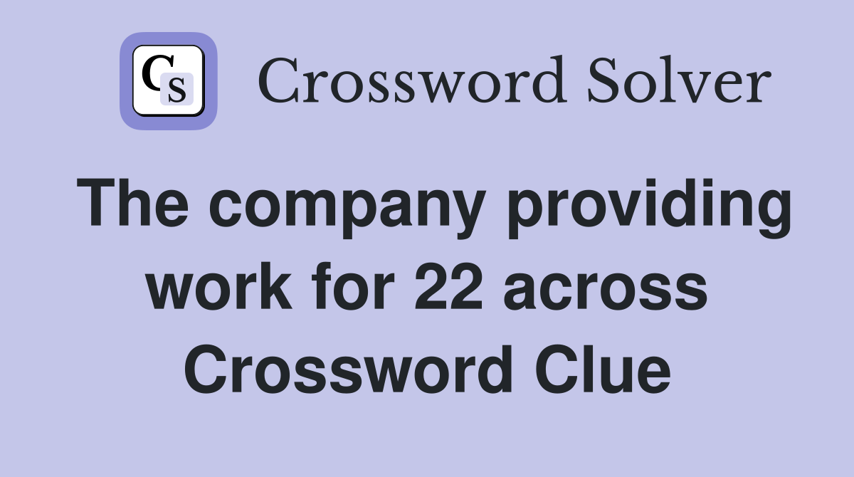 The company providing work for 22 across Crossword Clue
