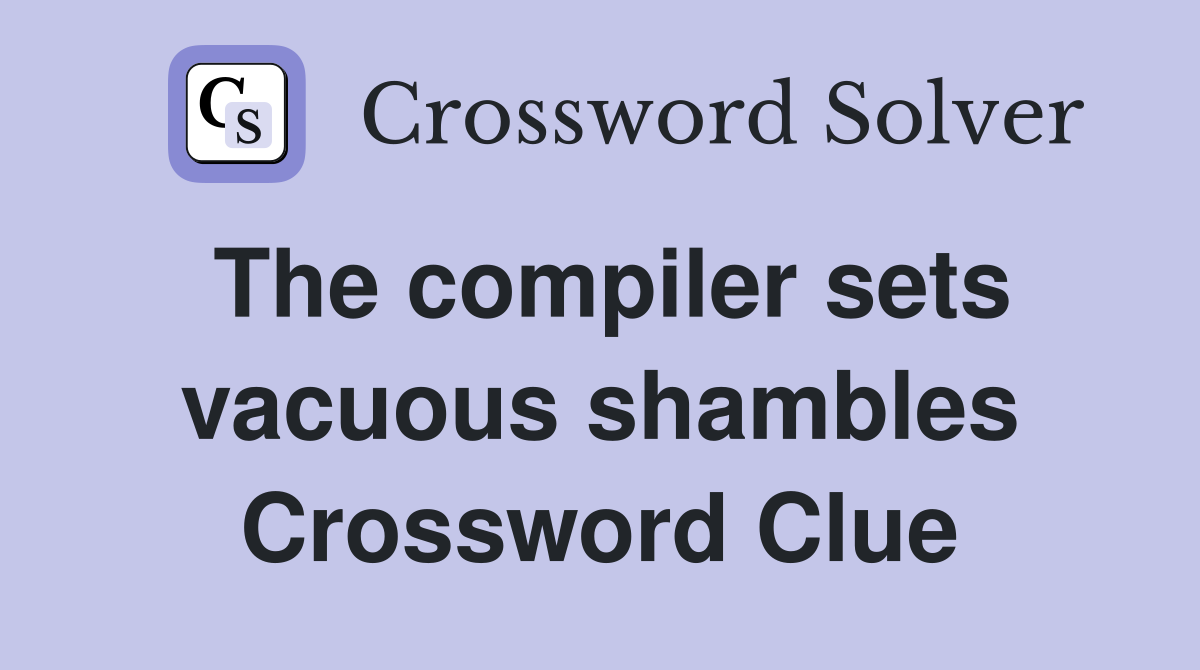 The compiler sets vacuous shambles Crossword Clue