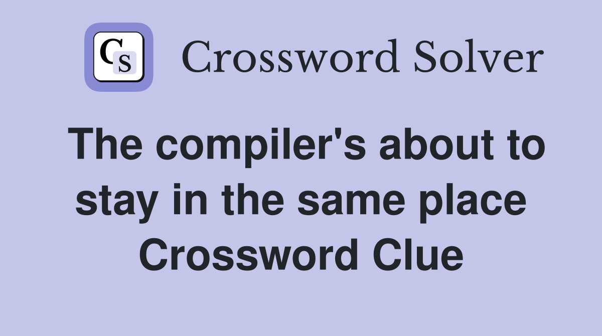 The compiler's about to stay in the same place Crossword Clue