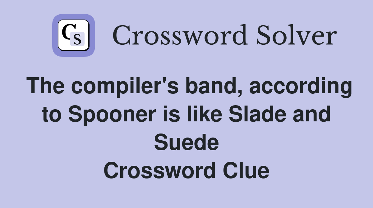 The compiler's band, according to Spooner is like Slade and Suede Crossword Clue