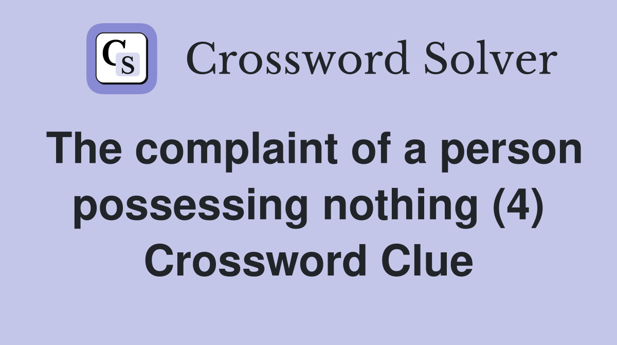 The complaint of a person possessing nothing (4) Crossword Clue