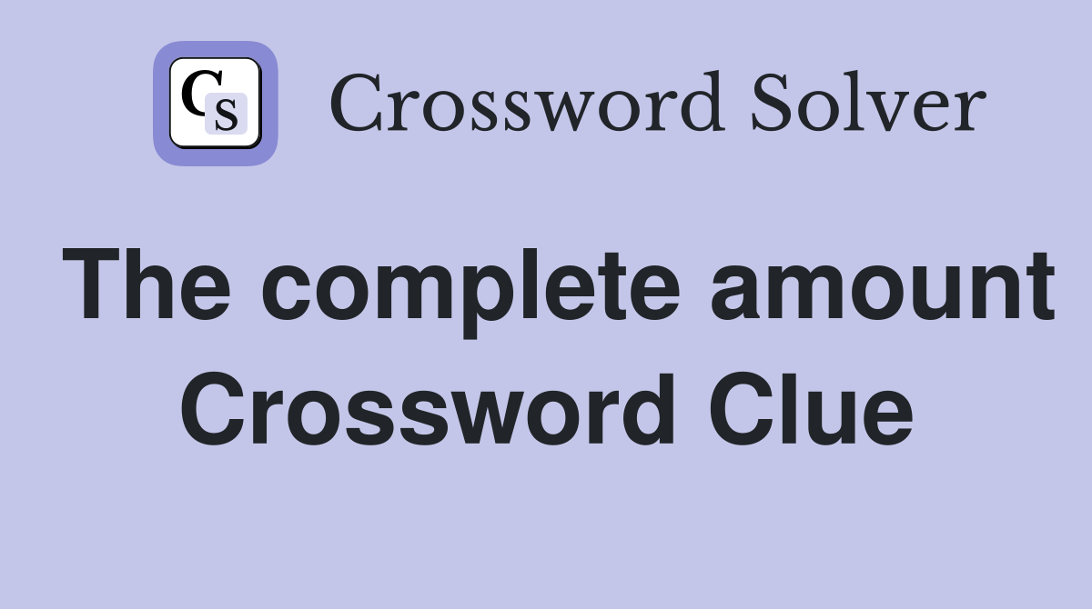 The complete amount Crossword Clue