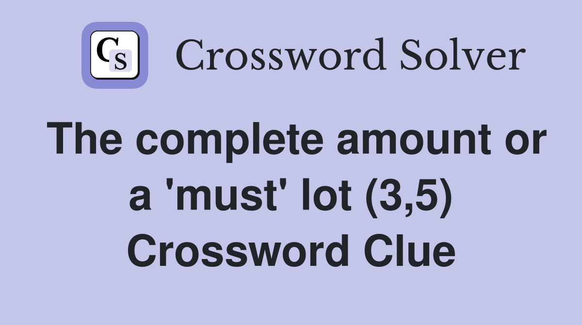 The complete amount or a 'must' lot (3,5) Crossword Clue