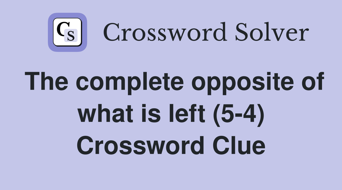 The complete opposite of what is left (5-4) Crossword Clue