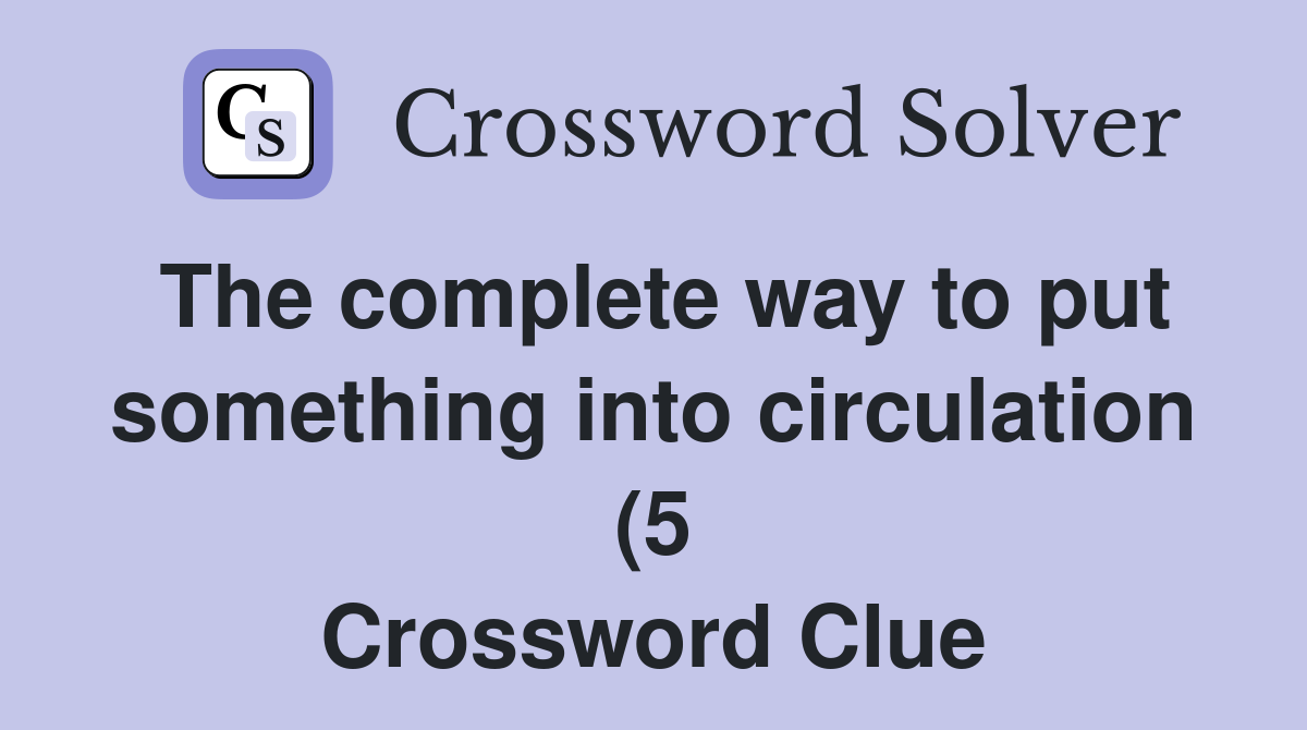 The complete way to put something into circulation (5) Crossword Clue The complete way to put something into circulation (5) Crossword Clue