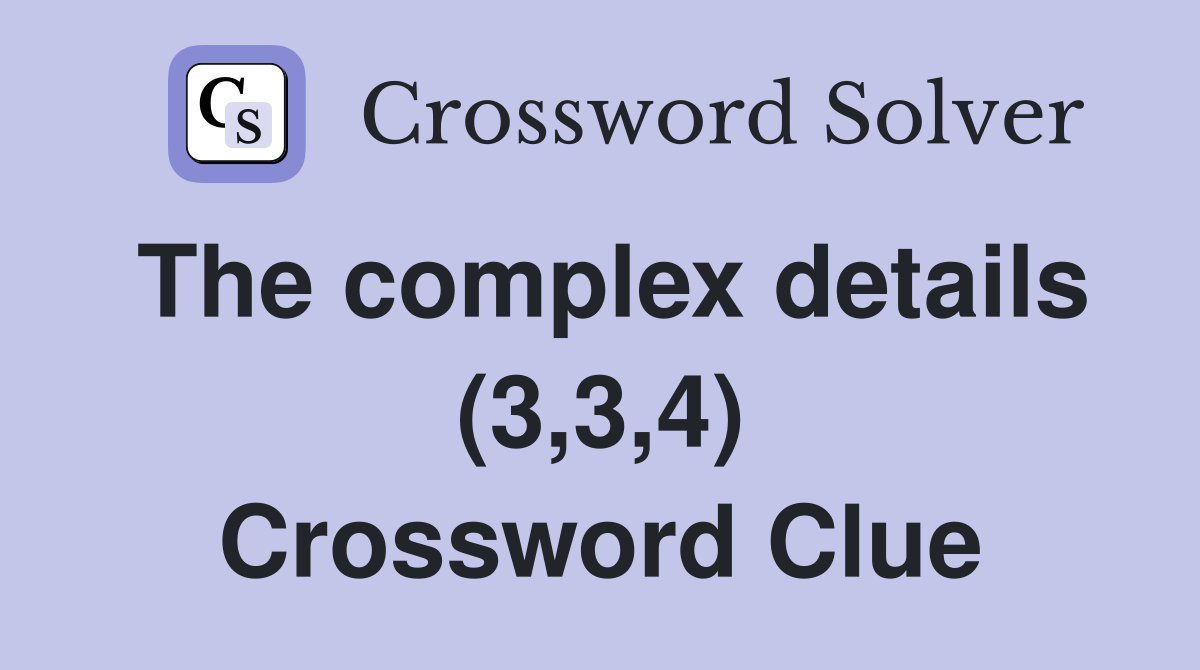The complex details (3,3,4) Crossword Clue