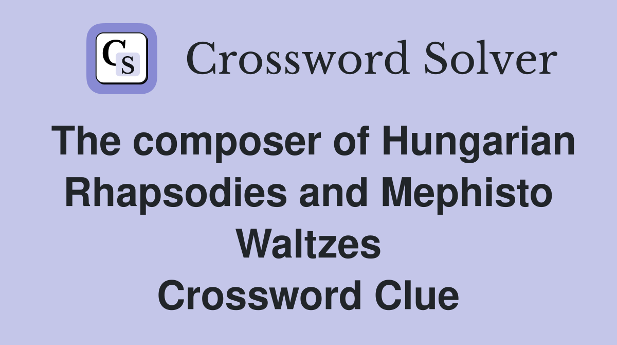 The composer of Hungarian Rhapsodies and Mephisto Waltzes Crossword Clue