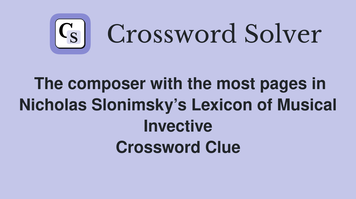The composer with the most pages in Nicholas Slonimsky’s Lexicon of Musical Invective Crossword Clue