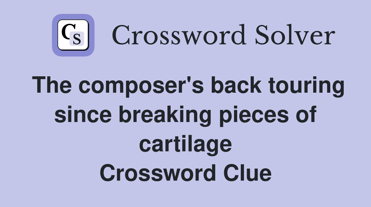 The composer's back touring since breaking pieces of cartilage Crossword Clue