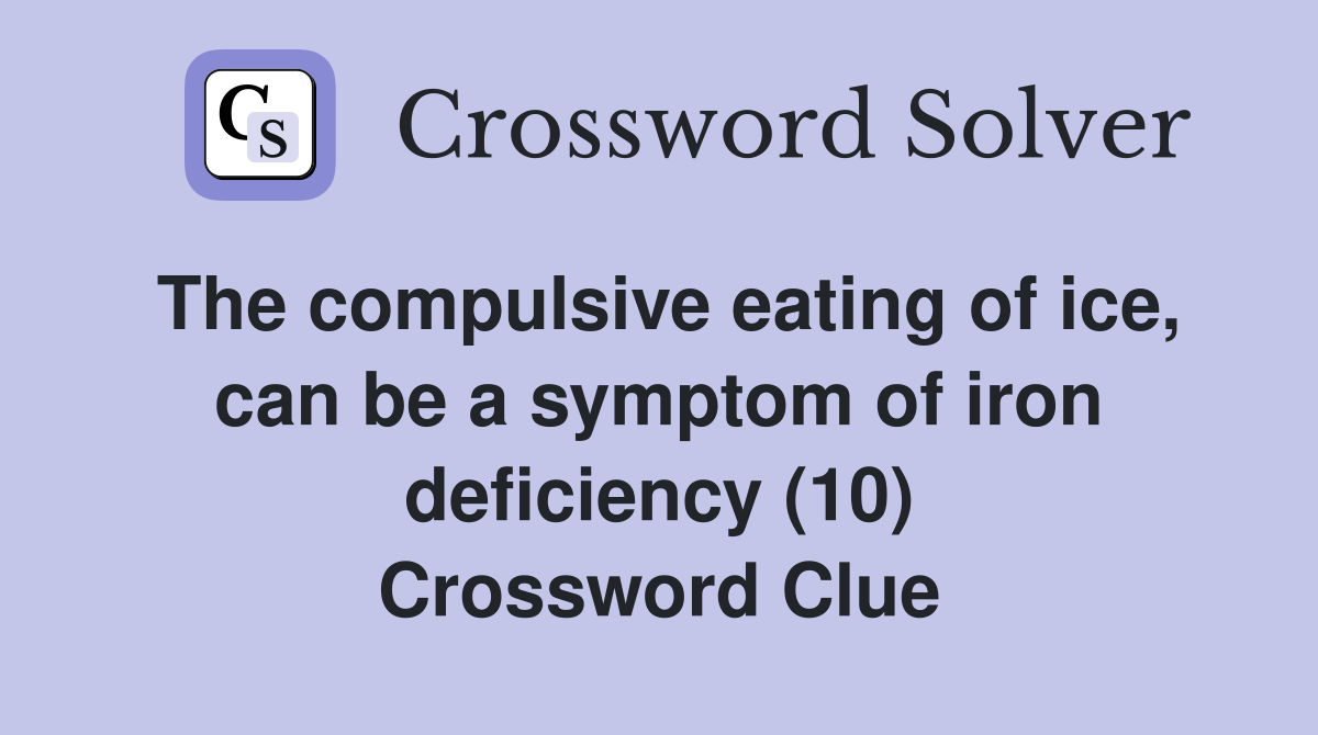 The compulsive eating of ice, can be a symptom of iron deficiency (10) Crossword Clue