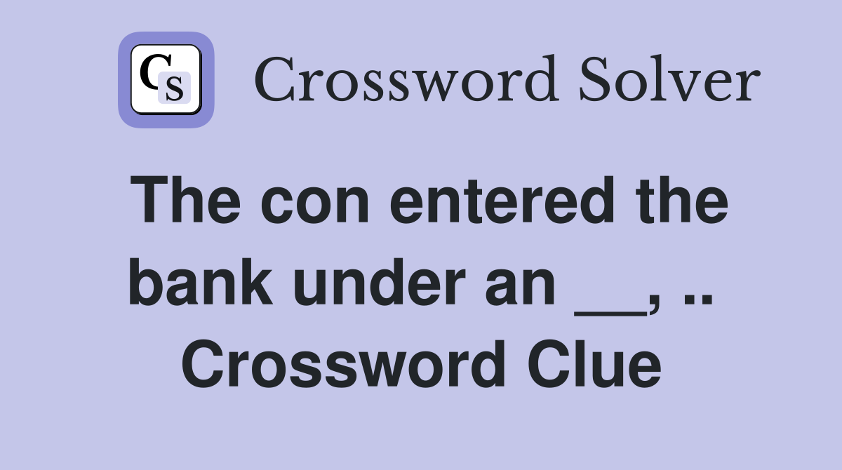 The con entered the bank under an __, .. Crossword Clue