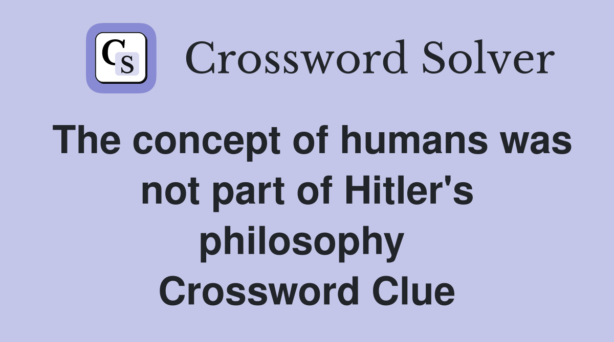 The concept of humans was not part of Hitler's philosophy  Crossword Clue