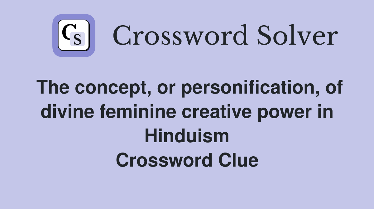 The concept, or personification, of divine feminine creative power in Hinduism Crossword Clue