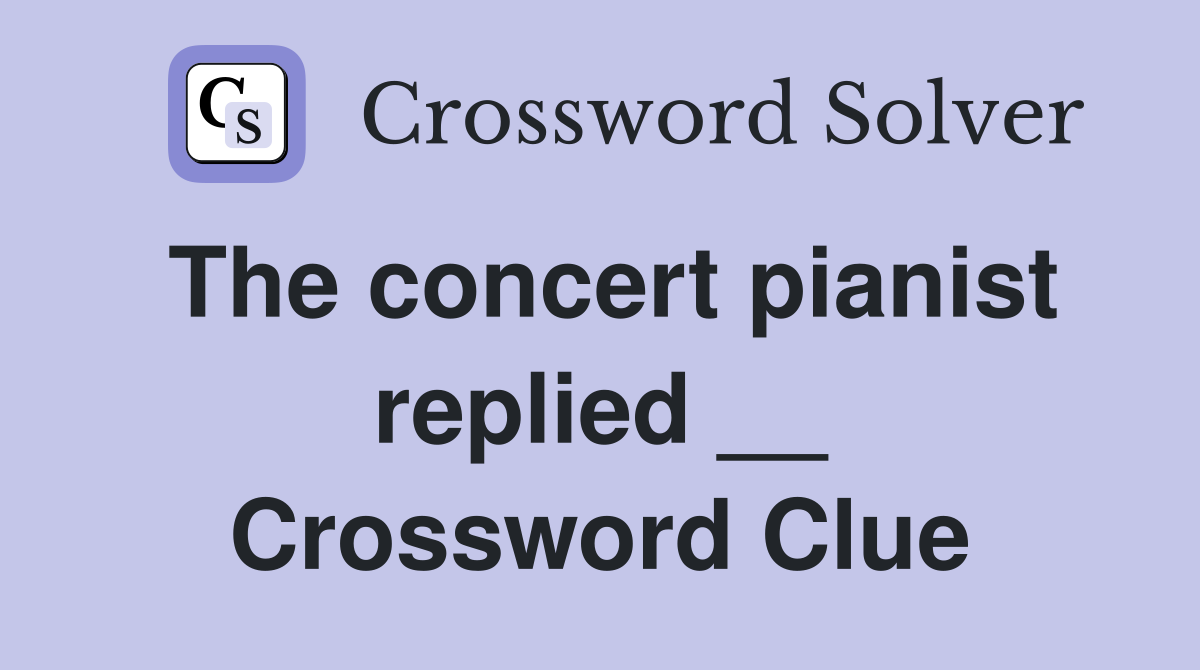 The concert pianist replied __ Crossword Clue
