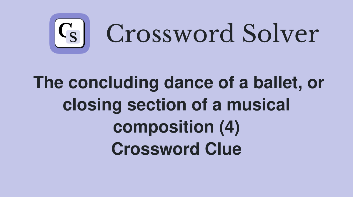 The concluding dance of a ballet, or closing section of a musical composition (4) Crossword Clue