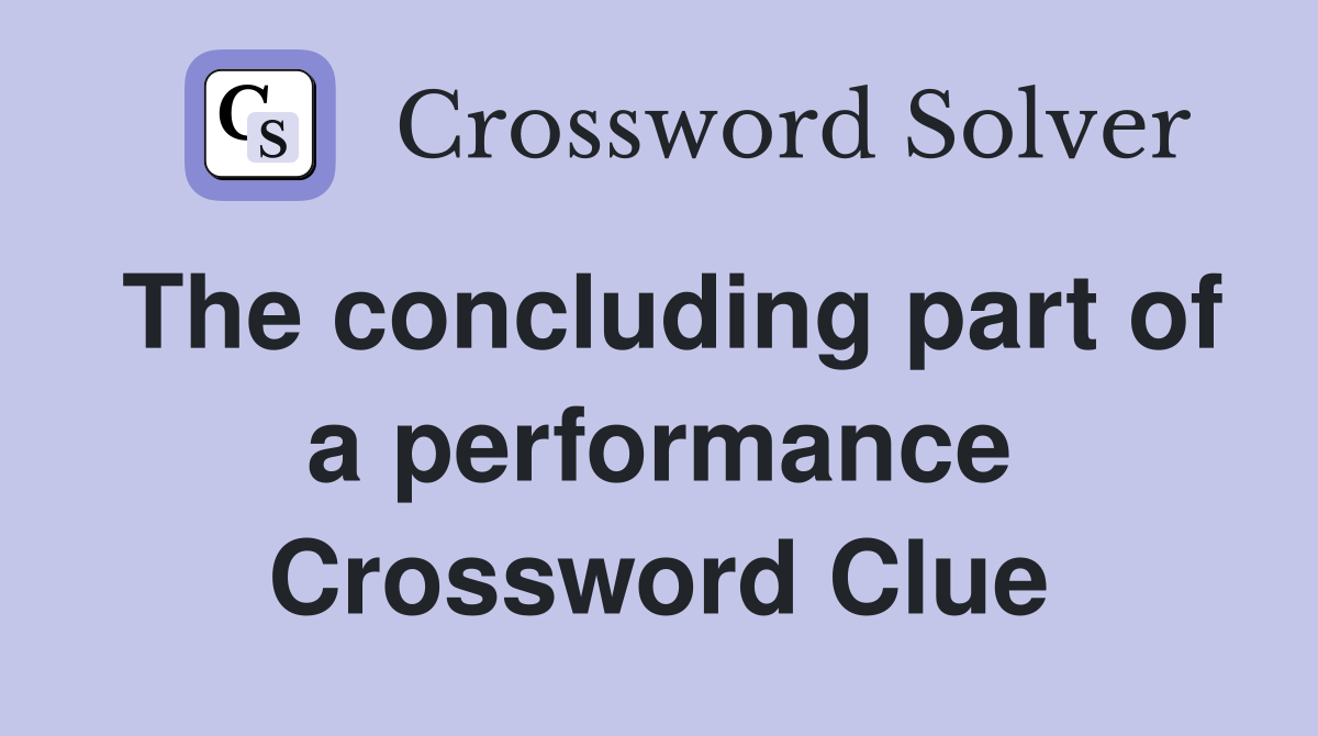 The concluding part of a performance Crossword Clue