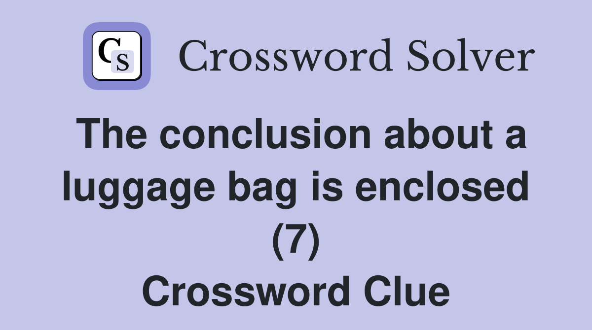 The conclusion about a luggage bag is enclosed (7) Crossword Clue