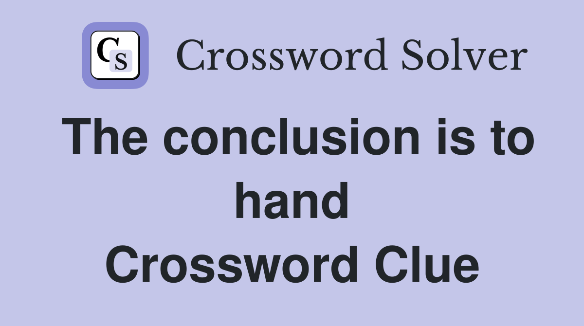 The conclusion is to hand Crossword Clue
