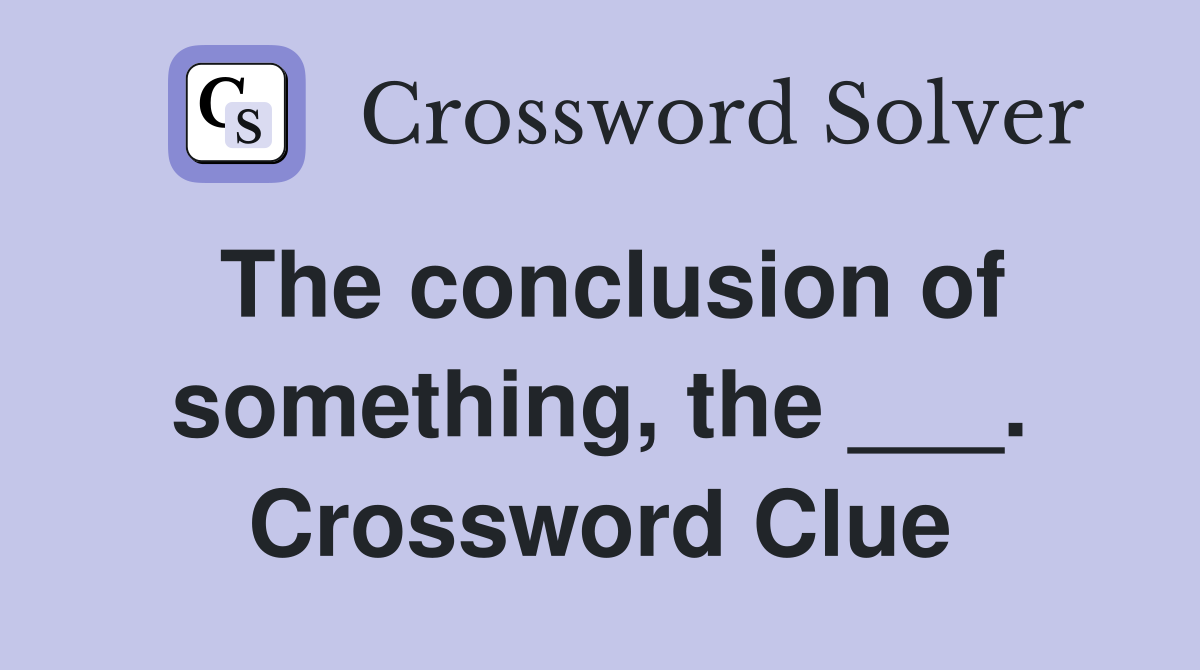 The conclusion of something, the ___. Crossword Clue