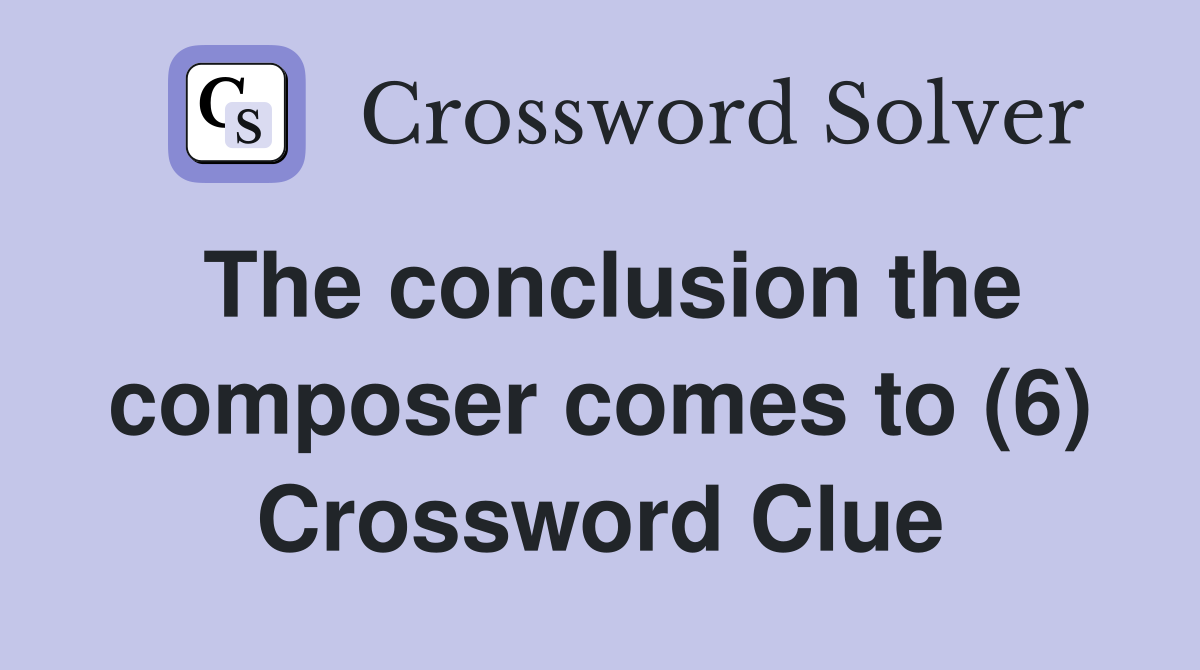 The conclusion the composer comes to (6) Crossword Clue
