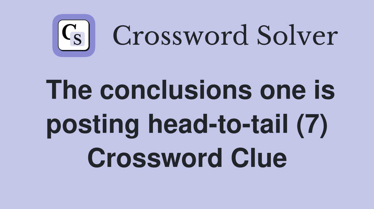 The conclusions one is posting head-to-tail (7) Crossword Clue