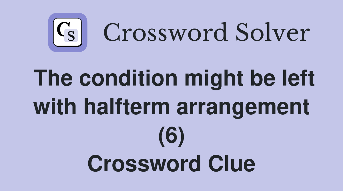 The condition might be left with halfterm arrangement (6) Crossword Clue
