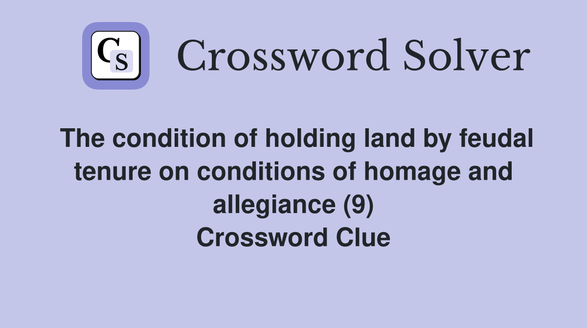 The condition of holding land by feudal tenure on conditions of homage and allegiance (9) Crossword Clue