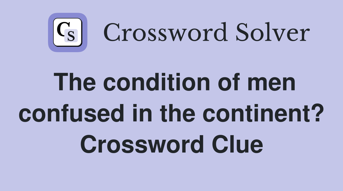 The condition of men confused in the continent? Crossword Clue
