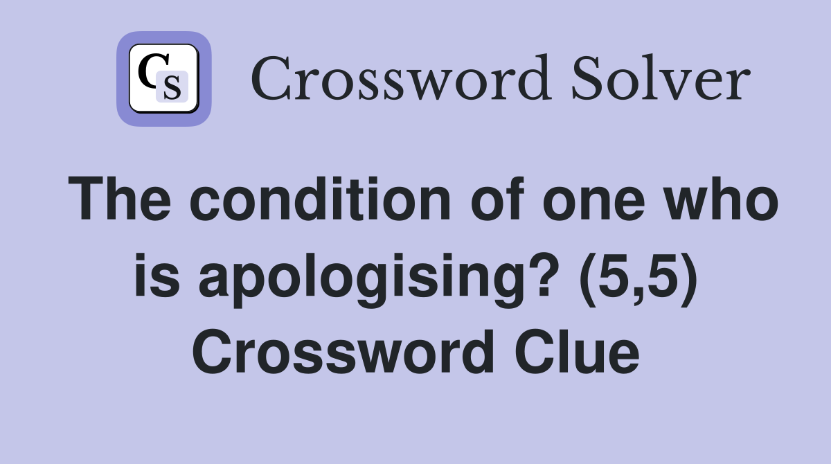 The condition of one who is apologising? (5,5) Crossword Clue