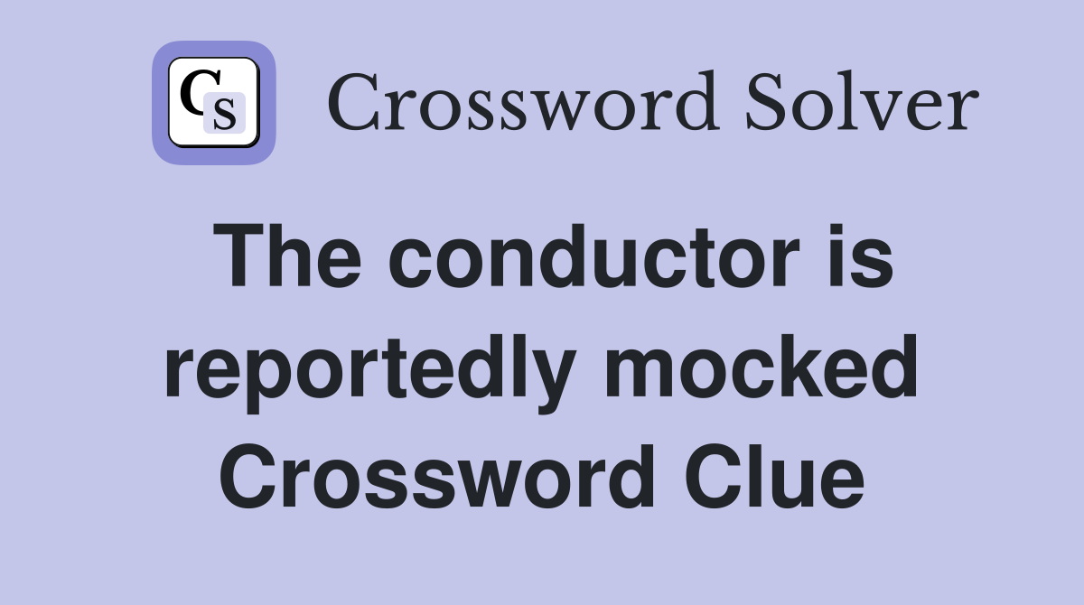 The conductor is reportedly mocked Crossword Clue