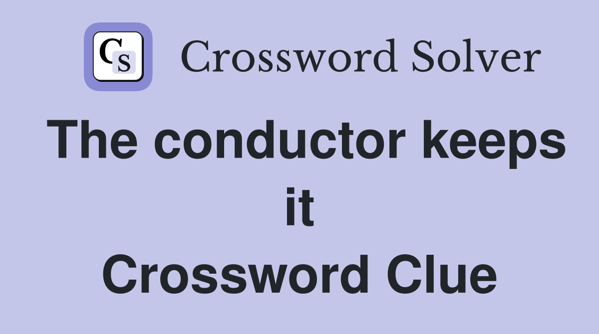 The conductor keeps it Crossword Clue
