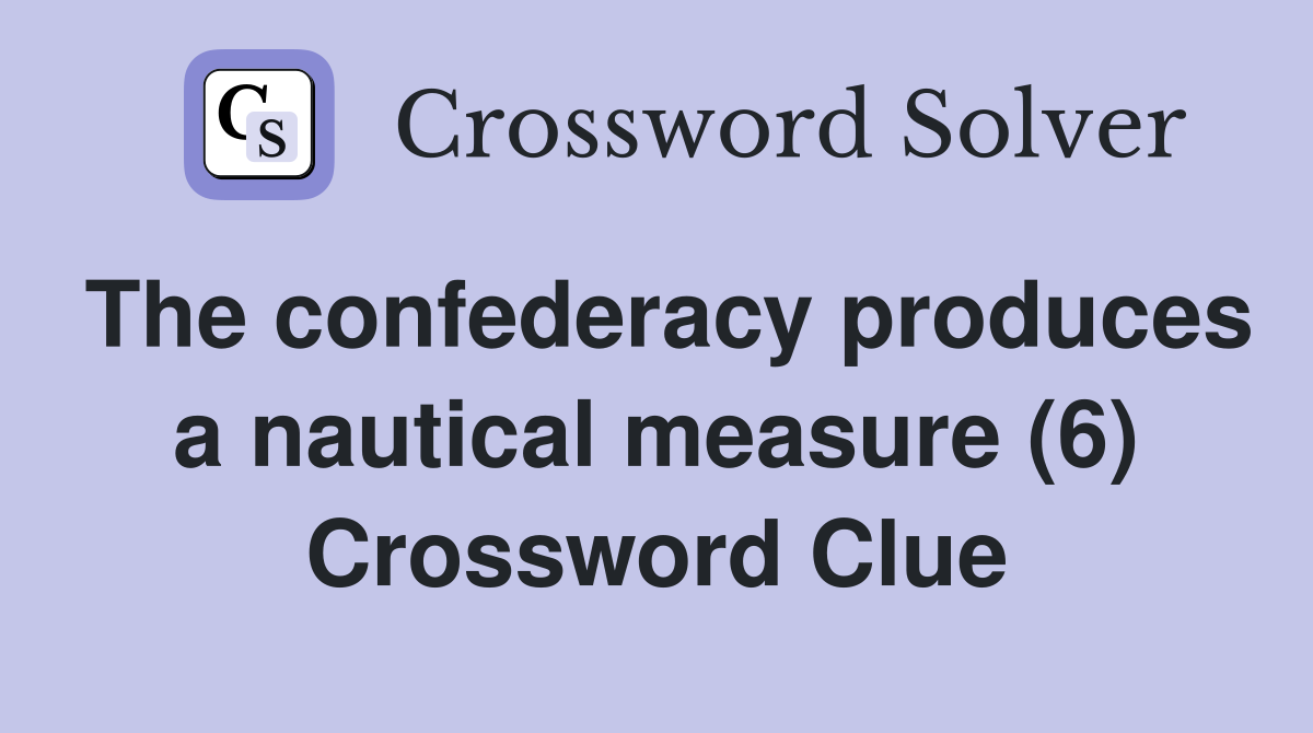 The confederacy produces a nautical measure (6) Crossword Clue