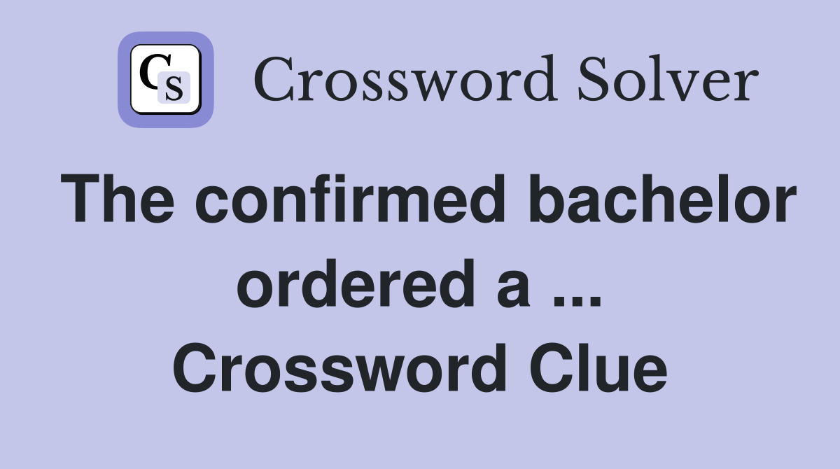 The confirmed bachelor ordered a ... Crossword Clue