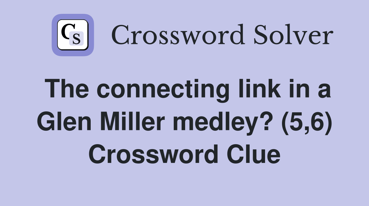The connecting link in a Glen Miller medley? (5,6) Crossword Clue
