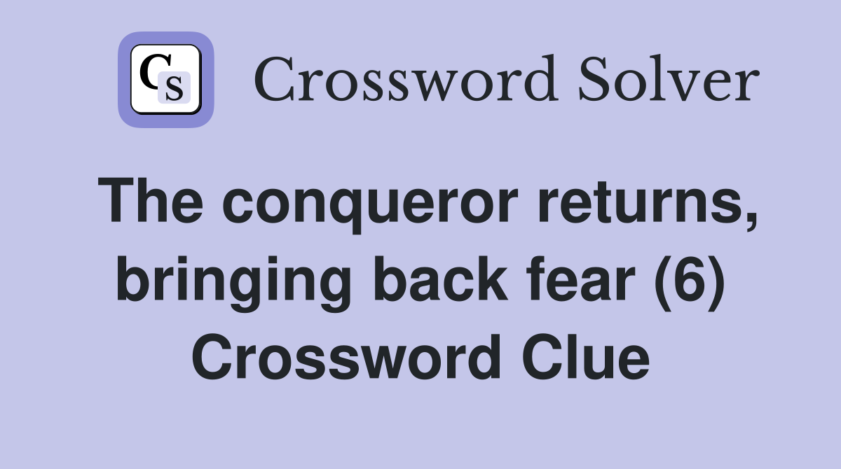 The conqueror returns, bringing back fear (6) Crossword Clue